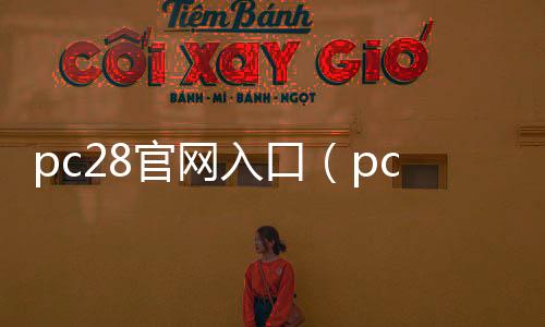 pc28官网入口（pc28 app） 